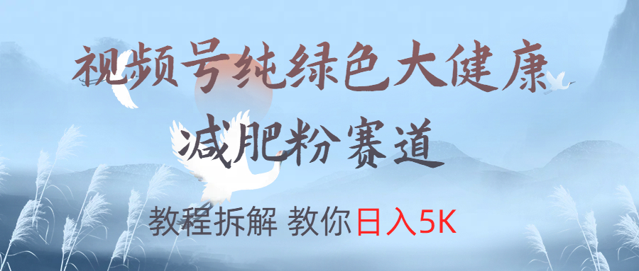 视频号纯绿色大健康粉赛道，教程拆解，教你日入5K-繁星副业