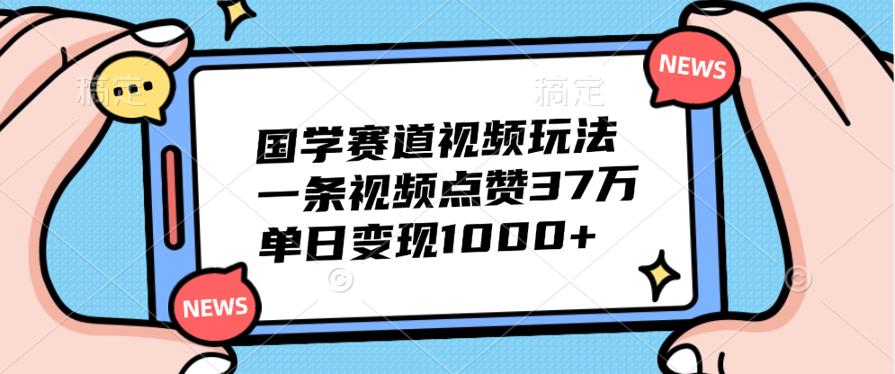 国学赛道视频玩法，单日变现1000+，一条视频点赞37万-繁星副业