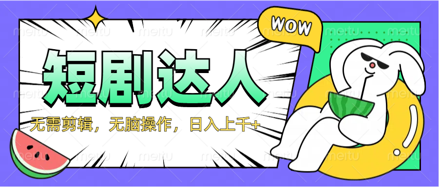 2024最新短剧玩法，无需剪辑，无脑操作，日入上千+-繁星副业