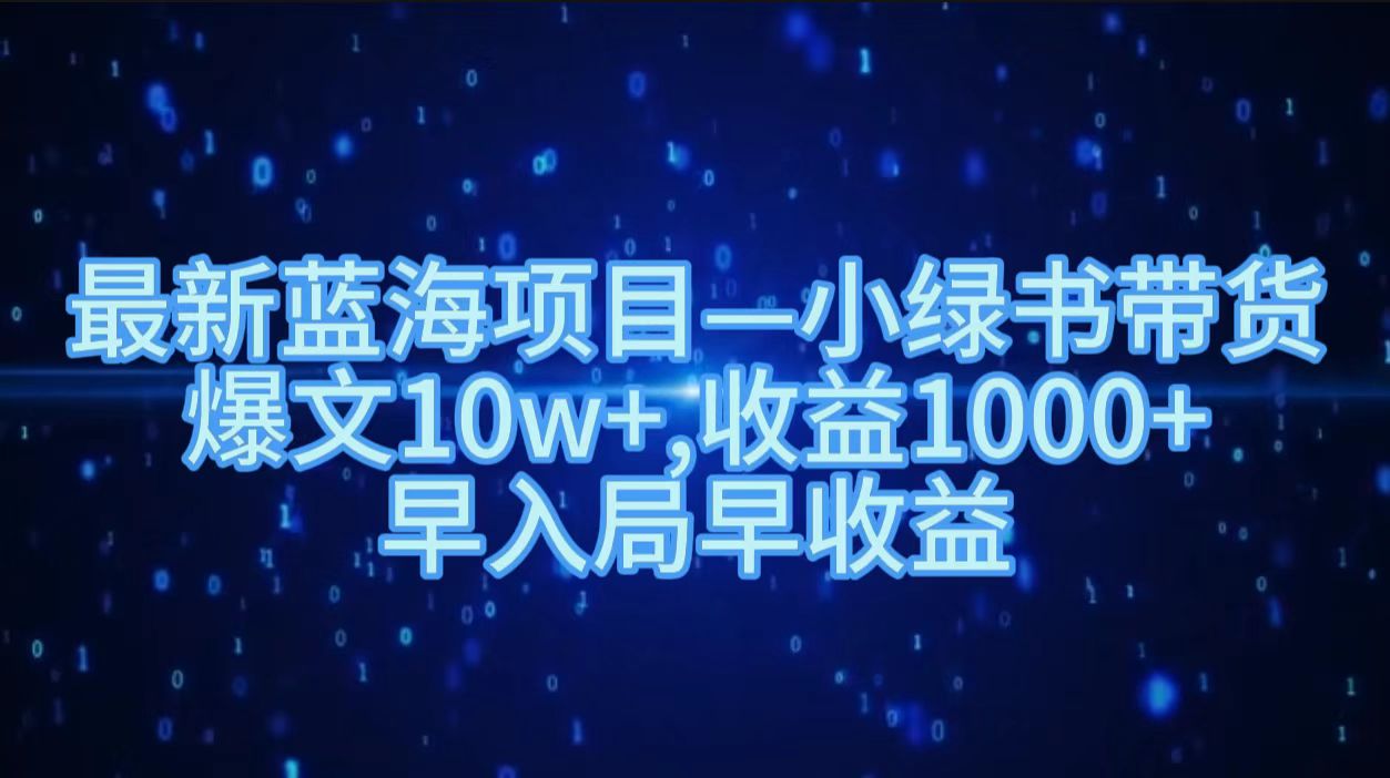 最新蓝海项目小绿书带货，爆文10w＋，收益1000＋，早入局早获益！！-繁星副业