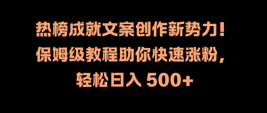 热榜成就文案创作新势力！保姆级教程助你快速涨粉，轻松日入 500+-繁星副业
