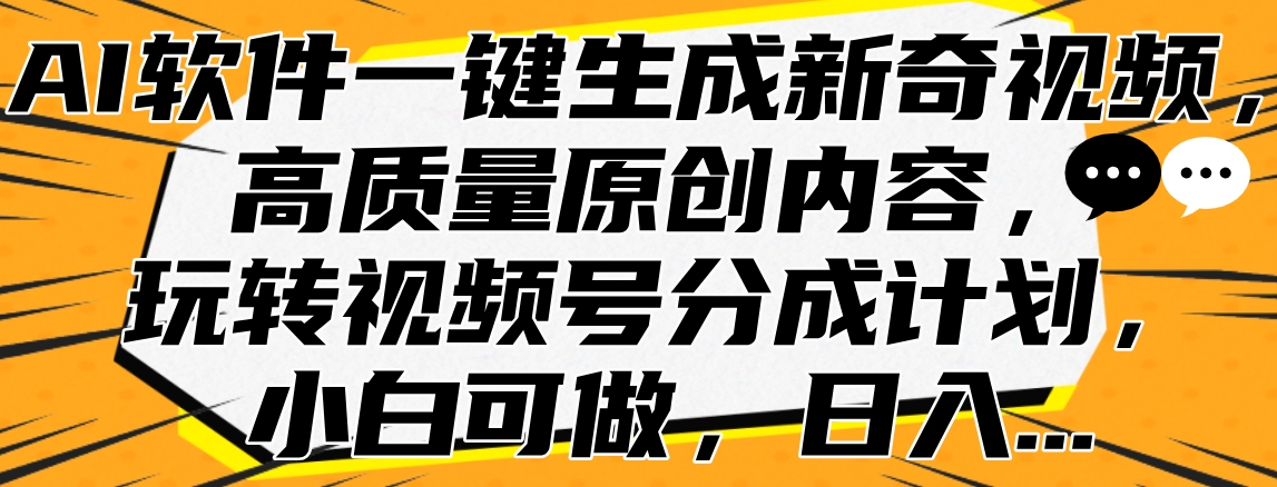AI软件一键生成新奇视频，高质量原创内容，玩转视频号分成计划，小白可做，日入…-繁星副业
