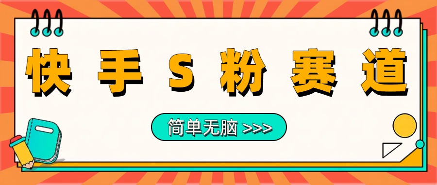 最新快手S粉赛道，简单无脑拉爆流量躺赚玩法，轻松日入1000＋-繁星副业