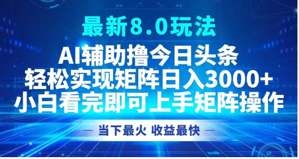 最新8.0玩法 AI辅助撸今日头条轻松实现矩阵日入3000+小白看完即可上手矩阵操作当下最火 收益最快-繁星副业