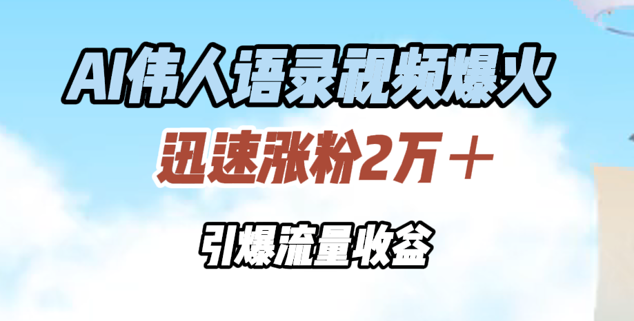 AI伟人语录视频爆火，迅速涨粉2万＋，引爆流量收益-繁星副业