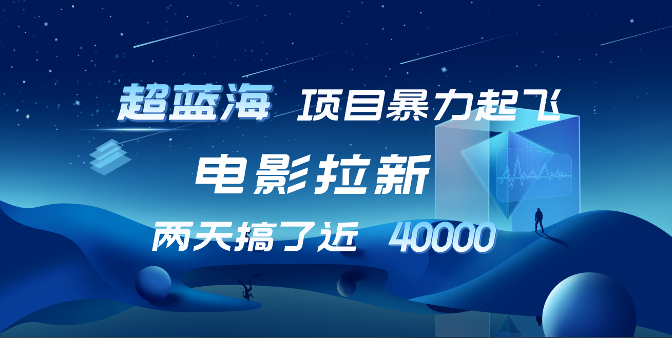 【蓝海项目】电影拉新，两天搞了近4w！超好出单，直接起飞-繁星副业