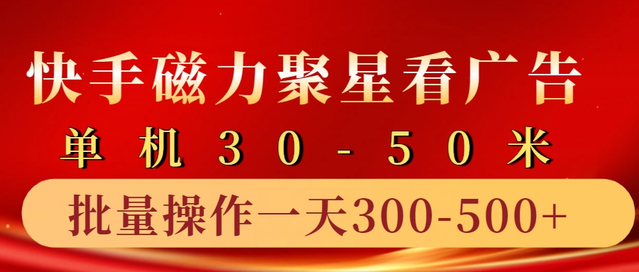 快手磁力聚星4.0实操玩法，单机30-50+10部手机一天300-500+-繁星副业