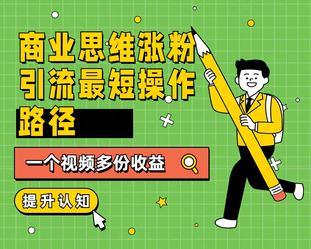商业思维涨粉+引流最短操作路径，一个视频多份收益-繁星副业