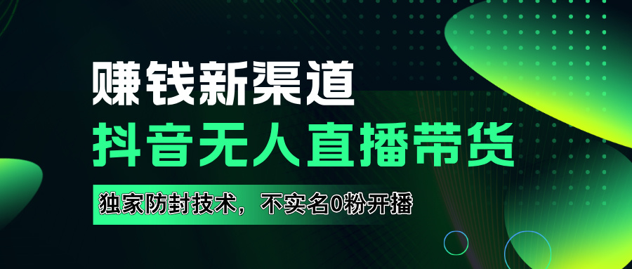 如果通过抖音无人直播实现财务自由，全套详细实操流量，含防封技术，不实名开播，0粉开播-繁星副业