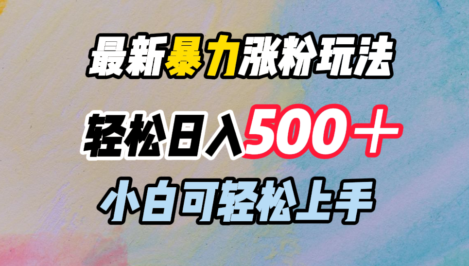 最新暴力涨粉玩法，轻松日入500＋，小白可轻松上手-繁星副业