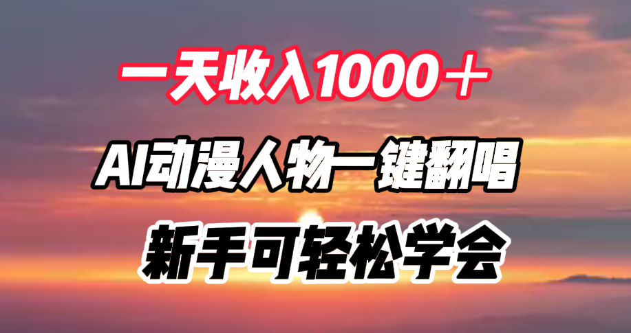 一天收入1000＋，AI动漫人物一键翻唱，新手可轻松学会-繁星副业
