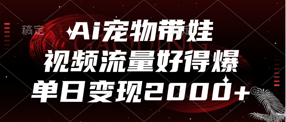 Ai宠物带娃，视频流量好得爆，单日变现2000+-繁星副业