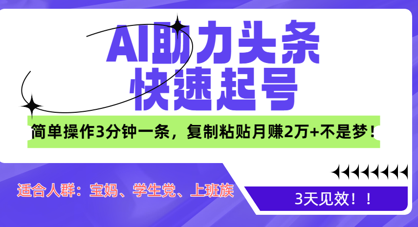 AI助力头条快速起号，3天见效！简单操作3分钟一条，复制粘贴月赚2万+不是梦！-繁星副业