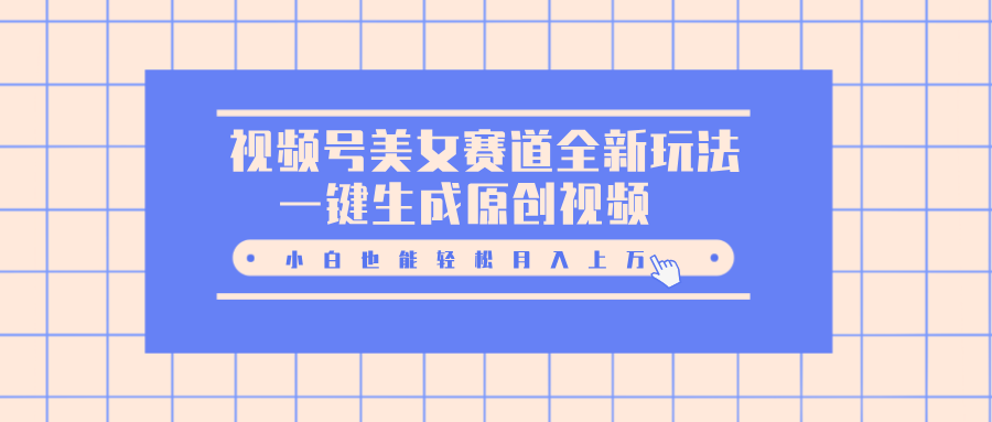 视频号美女赛道全新玩法，一键生成原创视频，小白也能轻松月入上万-繁星副业