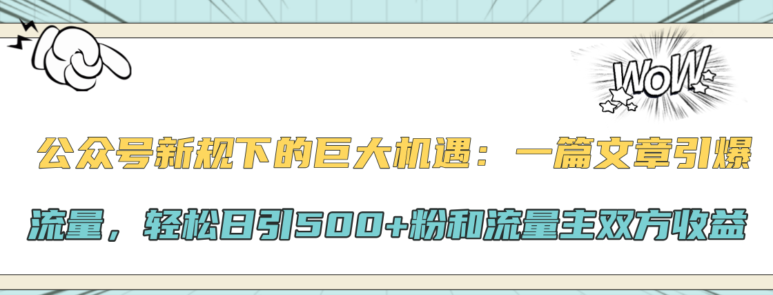 公众号新规下的巨大机遇：轻松日引500+粉和流量主双方收益，一篇文章引爆流量-繁星副业