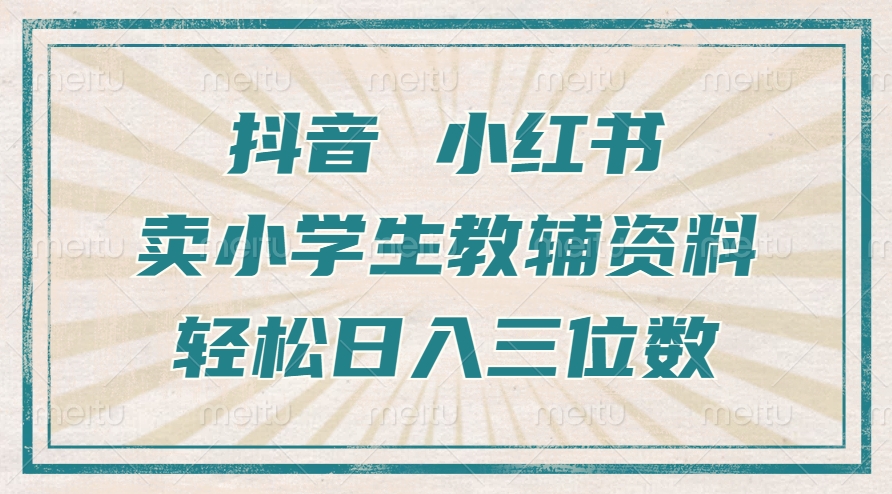 抖音小红书卖小学生教辅资料，一个月利润1W+，操作简单，小白也能轻松日入3位数-繁星副业