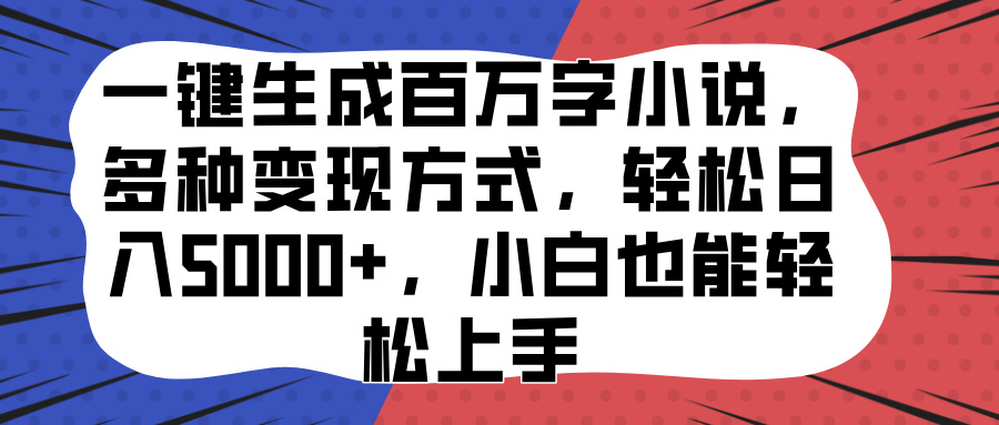 一键生成百万字小说，多种变现方式，轻松日入5000+，小白也能轻松上手-繁星副业