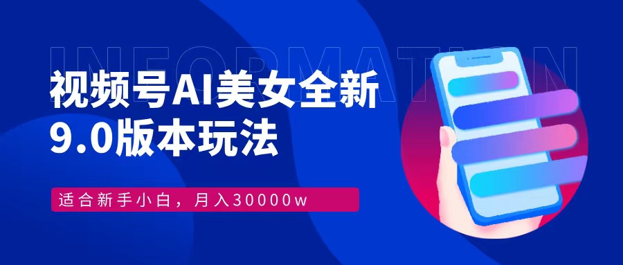 视频号AI美女全新玩法9.0 小白轻松上手 月入30000＋-繁星副业