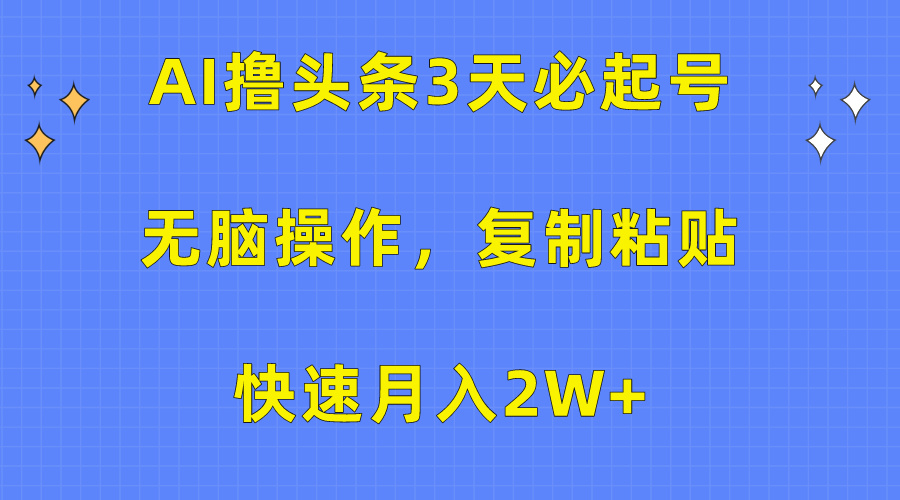 AI撸头条3天必起号，无脑操作3分钟1条，复制粘贴保守月入2W+-繁星副业