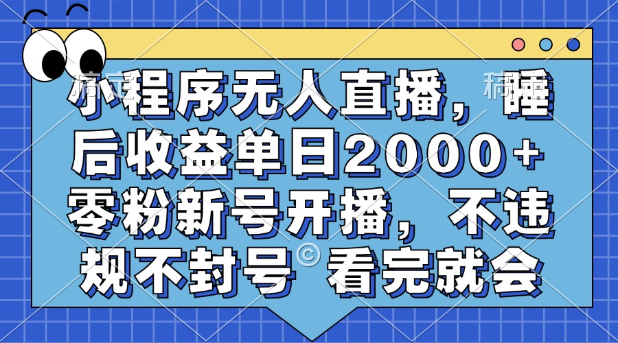 小程序无人直播，睡后收益单日2000+ 零粉新号开播，不违规不封号 看完就会-繁星副业