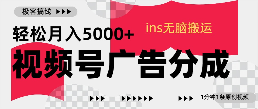 视频号广告分成，ins无脑搬运，1分钟1条原创视频，轻松月入5000+-繁星副业