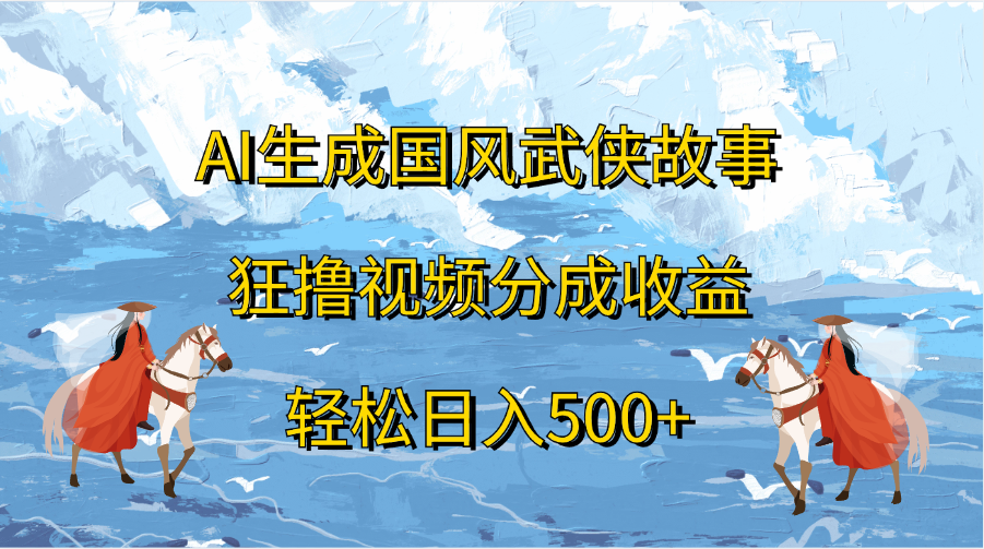 AI生成国风武侠故事，狂撸视频分成收益，轻松日入500+-繁星副业