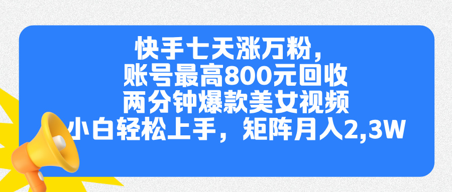 快手七天涨万粉，但账号最高800元回收。两分钟一个爆款美女视频，小白秒上手-繁星副业