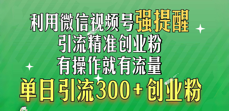 利用微信视频号“强提醒”功能，引流精准创业粉，有操作就有流量，单日引流300+创业粉-繁星副业