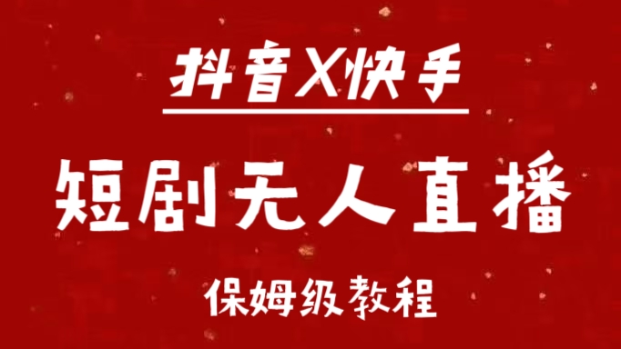 抖音快手短剧无人直播最新保姆级教程来了-繁星副业