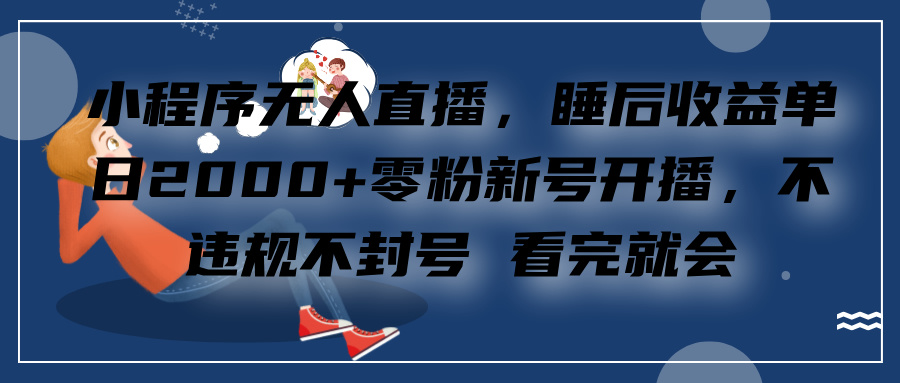 小程序无人直播，零粉新号开播，不违规不封号 看完就会+睡后收益单日2000-繁星副业