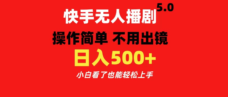 快手无人播剧5.0，操作简单 不用出镜，日入500+小白看了也能轻松上手-繁星副业