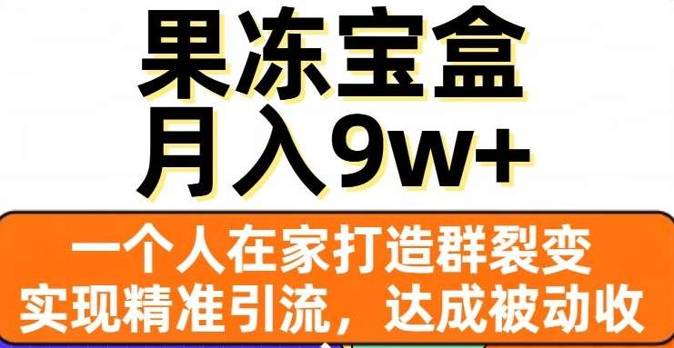 果冻宝盒，通过精准引流和裂变群，实现被动收入，日入3000+-繁星副业