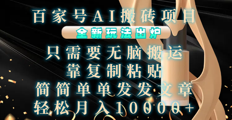 百家号AI搬砖项目，全新玩法出炉，只需要无脑搬运，靠复制粘贴，简单发文章，也能轻松月入10000+-繁星副业