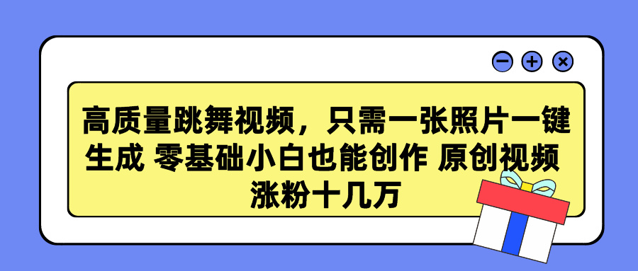 高质量跳舞视频，只需一张照片一键生成 零基础小白也能创作 原创视频 涨粉十几万-繁星副业