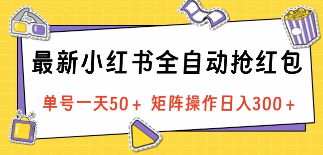 最新小红书全自动抢红包，单号一天50＋ 矩阵操作日入300＋，纯无脑操作-繁星副业