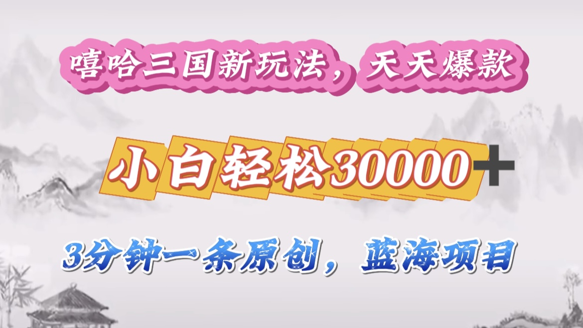 嘻哈三国分成计划，3 分钟原创即爆火，收益 4000 + 条条爆款，多种变现助小白月入 30000 + 全攻略-繁星副业