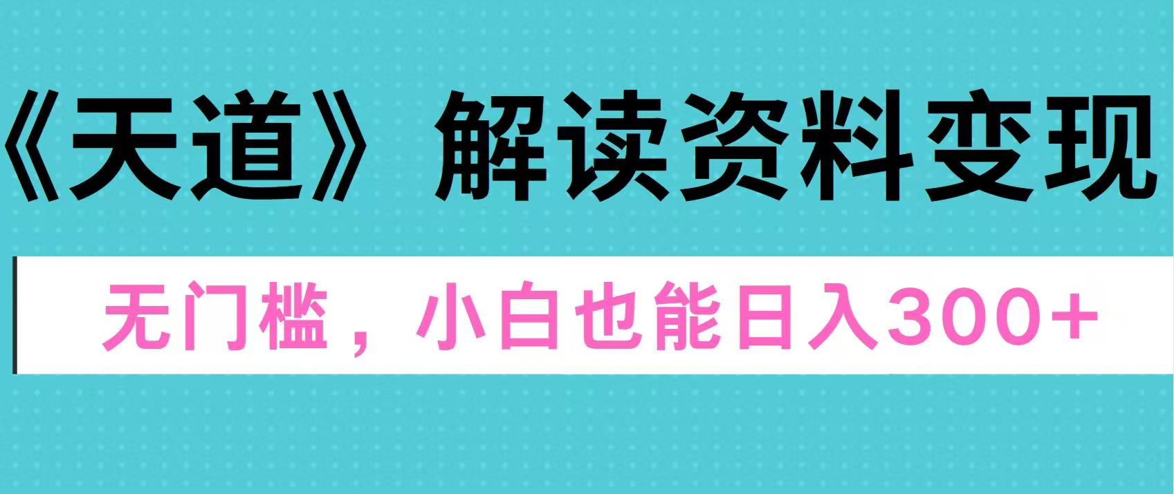 天道解读资料变现，无门槛，小白也能快速上手，稳定日入300+-繁星副业