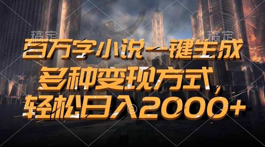 百万字小说一键生成，轻松日入2000+，多种变现方式-繁星副业