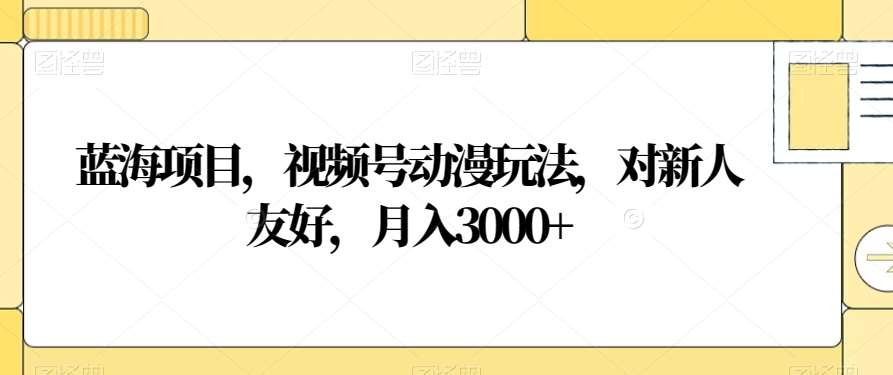 视频号动漫玩法,对新人友好,月入3000+,蓝海项目-繁星副业