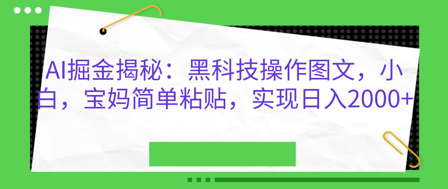 AI掘金揭秘：黑科技操作图文，小白，宝妈简单粘贴，实现日入2000+-繁星副业