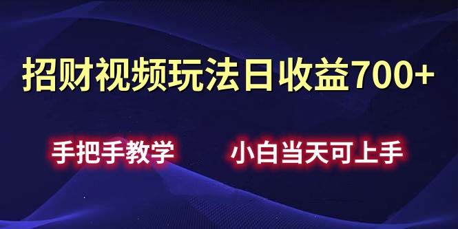 招财视频玩法日收益700+手把手教学，小白当天可上手-繁星副业