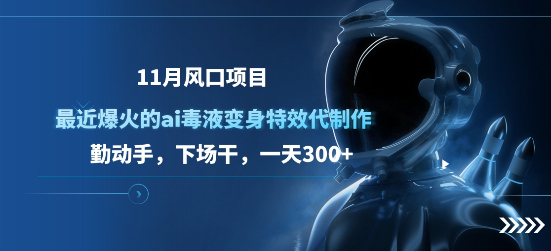 11月风口项目，最近爆火的ai毒液变身特效代制作，勤动手，下场干，一天300+-繁星副业