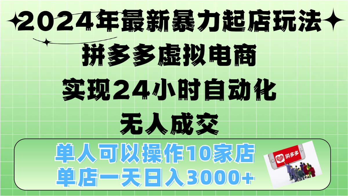 2024年最新暴力起店玩法，拼多多虚拟电商，实现24小时自动化无人成交，单人可以操作10家店，单店日入3000+-繁星副业