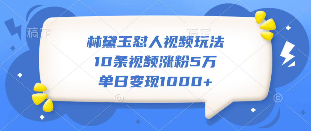 林黛玉怼人视频玩法，10条视频涨粉5万，单日变现1000+-繁星副业