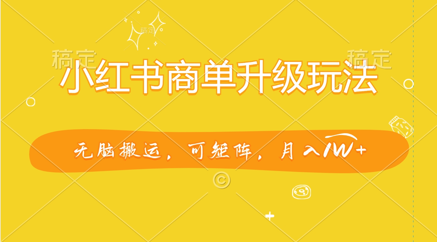小红书商单升级玩法，无脑搬运，可矩阵，月入1W+-繁星副业