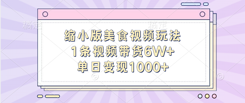 缩小版美食视频玩法，1条视频带货6W+，单日变现1000+-繁星副业