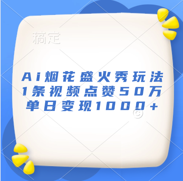 最新Ai烟花盛火秀玩法，1条视频点赞50万，单日变现1000+-繁星副业