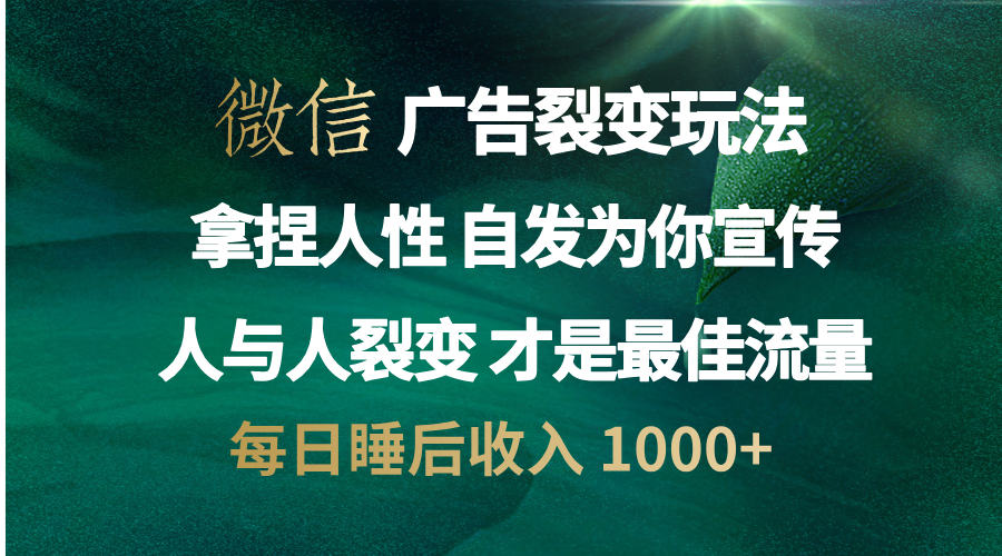 微信广告裂变法 操控人性 自发为你免费宣传 人与人的裂变才是最佳流量 单日睡后收入 1000+-繁星副业