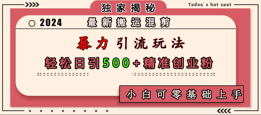最新搬运混剪暴力引流玩法，轻松日引500+精准创业粉，小白可零基础上手-繁星副业