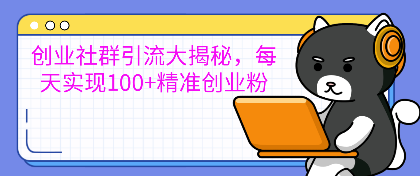 创业社群引流大揭秘，每天实现100+精准创业粉-繁星副业